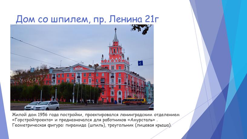 Дом со шпилем, пр. Ленина 21г Жилой дом 1956 года постройки, проектировался ленинградским отделением «Горстройпроекта» и предназначался для работников «Амурсталь»