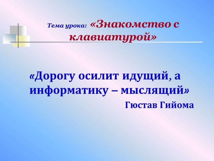 Тема урока: «Знакомство с клавиатурой» «Дорогу осилит идущий, а информатику – мыслящий»