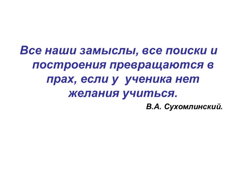 Все наши замыслы, все поиски и построения превращаются в прах, если у ученика нет желания учиться