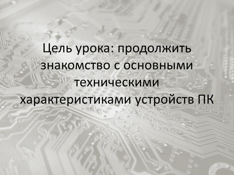 Цель урока: продолжить знакомство с основными техническими характеристиками устройств