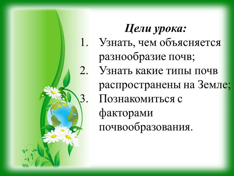 Цели урока: Узнать, чем объясняется разнообразие почв;