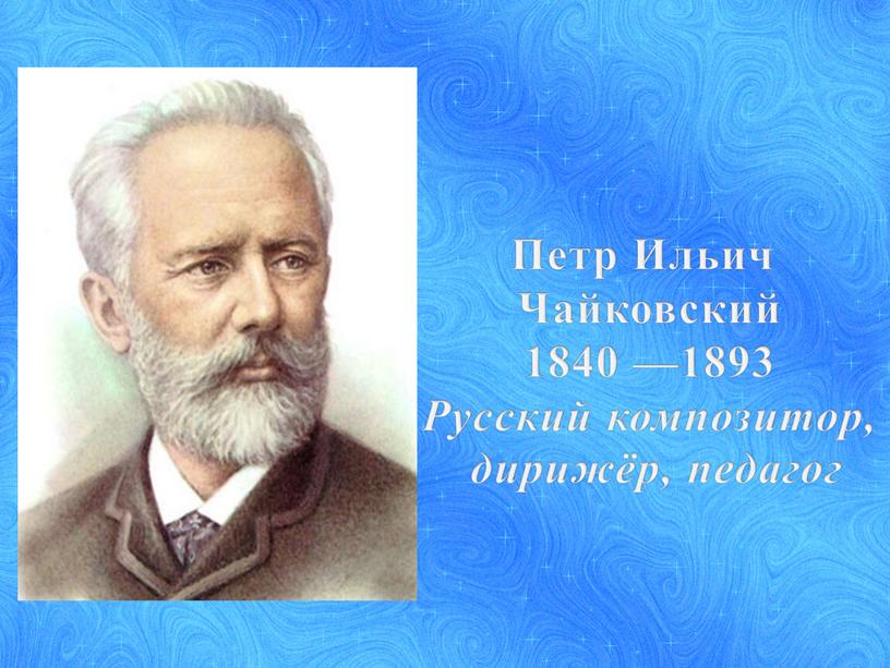 Петр Ильич Чайковский 1840 —1893