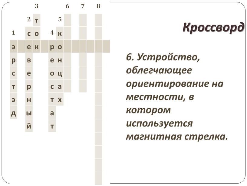 Кроссворд 6. Устройство, облегчающее ориентирование на местности, в котором используется магнитная стрелка