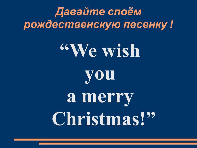 Давайте споём pождественскую песенку ! “We wish you a merry