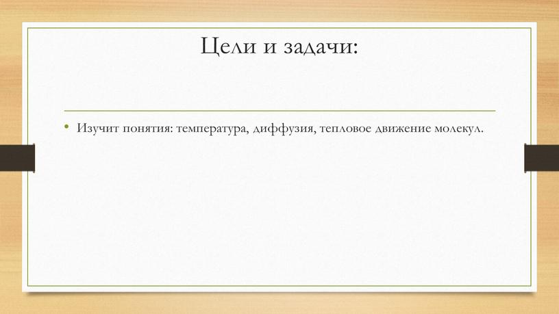 Цели и задачи: Изучит понятия: температура, диффузия, тепловое движение молекул