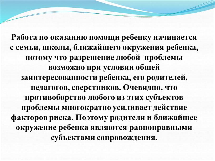 Работа по оказанию помощи ребенку начинается с семьи, школы, ближайшего окружения ребенка, потому что разрешение любой проблемы возможно при условии общей заинтересованности ребенка, его родителей,…