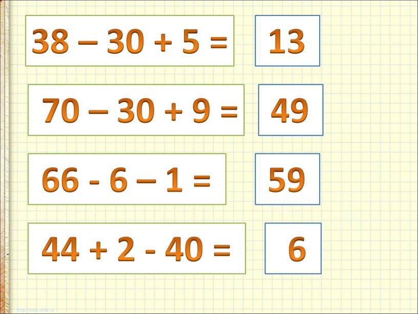 38 – 30 + 5 = 70 – 30 + 9 = 66 - 6 – 1 = 44 + 2 - 40 = 13…