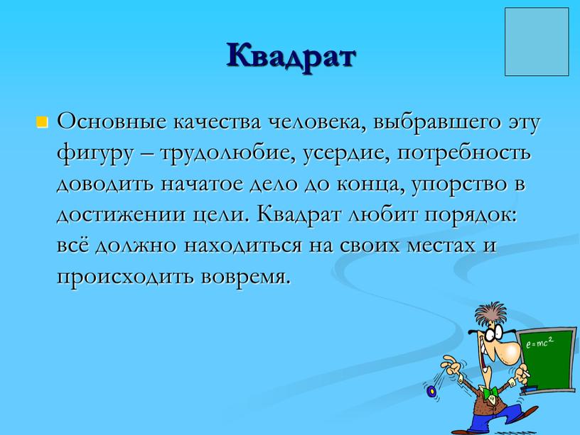 Квадрат Основные качества человека, выбравшего эту фигуру – трудолюбие, усердие, потребность доводить начатое дело до конца, упорство в достижении цели