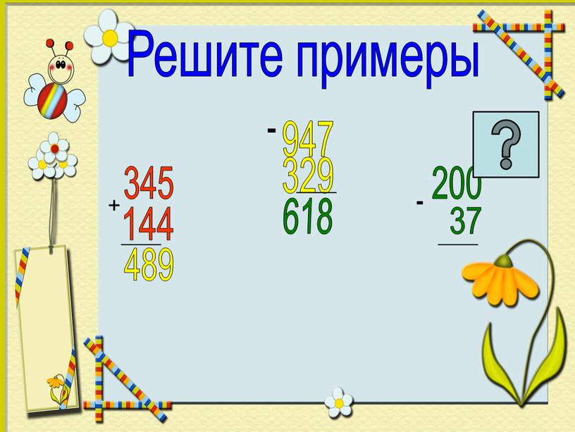 Решите примеры + 345 144 _____ 489 947 - 329 _____ 618 200 37 _____ -