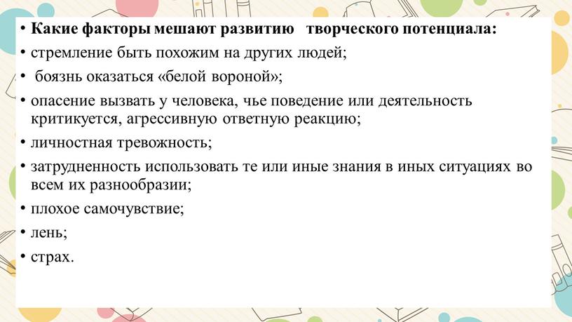 Какие факторы мешают развитию творческого потенциала: стремление быть похожим на других людей; боязнь оказаться «белой вороной»; опасение вызвать у человека, чье поведение или деятельность критикуется,…