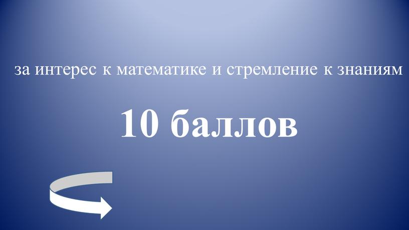 за интерес к математике и стремление к знаниям 10 баллов