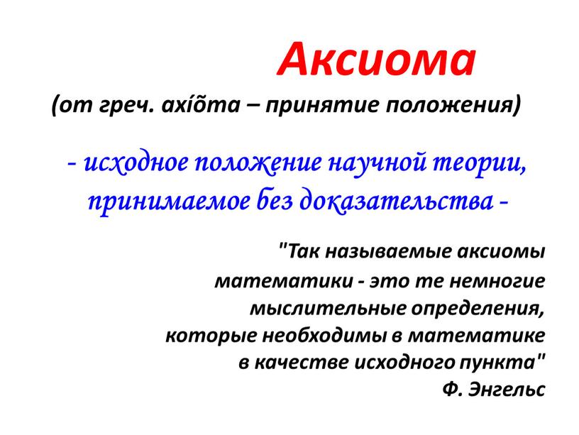 Аксиома (от греч. axíõma – принятие положения) - исходное положение научной теории, принимаемое без доказательства - "Так называемые аксиомы математики - это те немногие мыслительные…