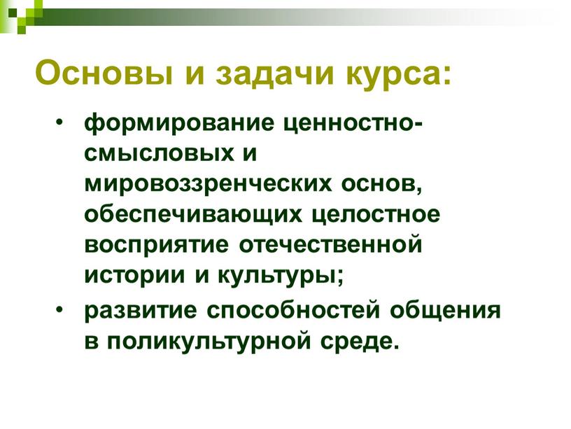 Основы и задачи курса: формирование ценностно-смысловых и мировоззренческих основ, обеспечивающих целостное восприятие отечественной истории и культуры; развитие способностей общения в поликультурной среде