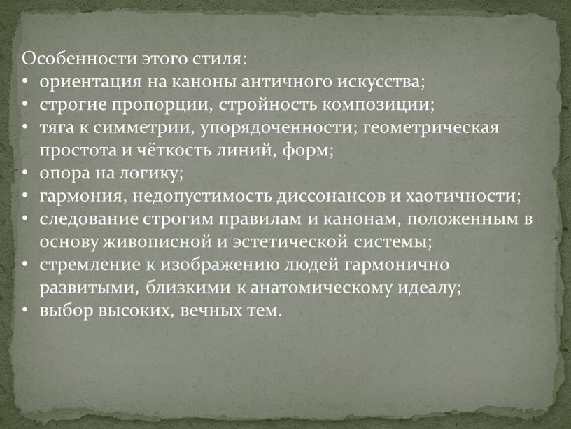 Особенности этого стиля: ориентация на каноны античного искусства; строгие пропорции, стройность композиции; тяга к симметрии, упорядоченности; геометрическая простота и чёткость линий, форм; опора на логику;…