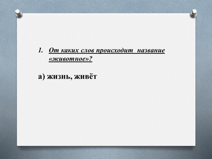 От каких слов происходит название «животное»? а) жизнь, живёт