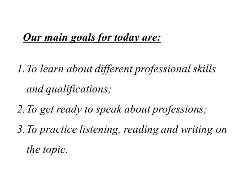 Our main goals for today are: To learn about different professional skills and qualifications;