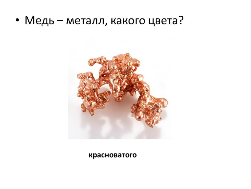 Медь – металл, какого цвета? красноватого