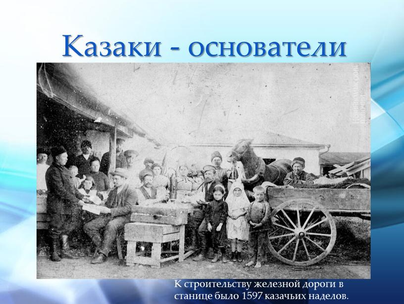 Казаки - основатели К строительству железной дороги в станице было 1597 казачьих наделов