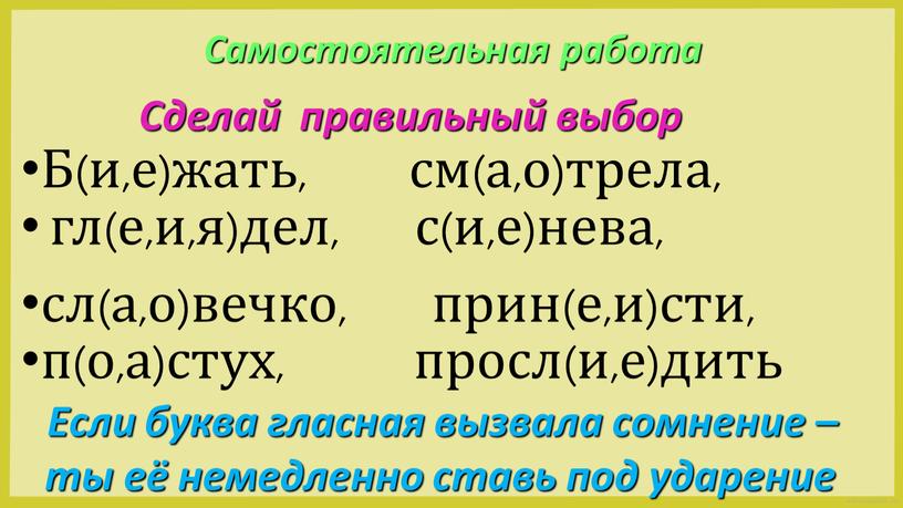 Сделай правильный выбор Б(и,е)жать, см(а,о)трела, гл(е,и,я)дел, с(и,е)нева, сл(а,о)вечко, прин(е,и)сти, п(о,а)стух, просл(и,е)дить сл(о,а)вечко, прин(е,и)сти, п(а,о)стух