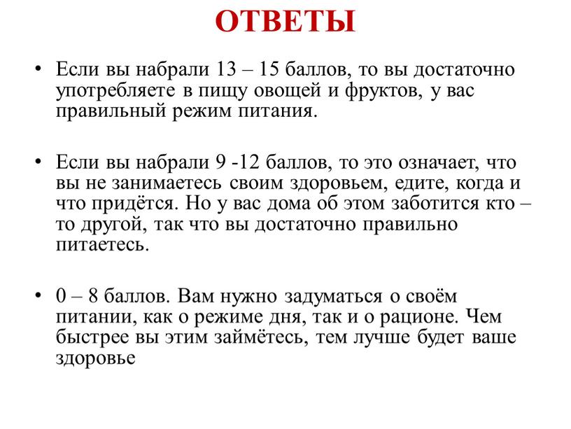 ОТВЕТЫ Если вы набрали 13 – 15 баллов, то вы достаточно употребляете в пищу овощей и фруктов, у вас правильный режим питания