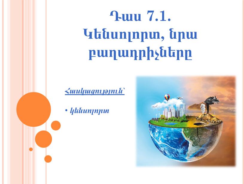 Դաս 7.1. Կենսոլորտ, նրա բաղադրիչները Հասկացություն՝ կենսոլորտ