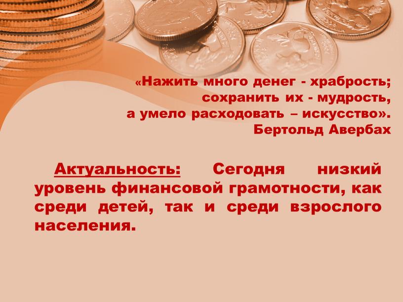 Нажить много денег - храбрость; сохранить их - мудрость, а умело расходовать – искусство»