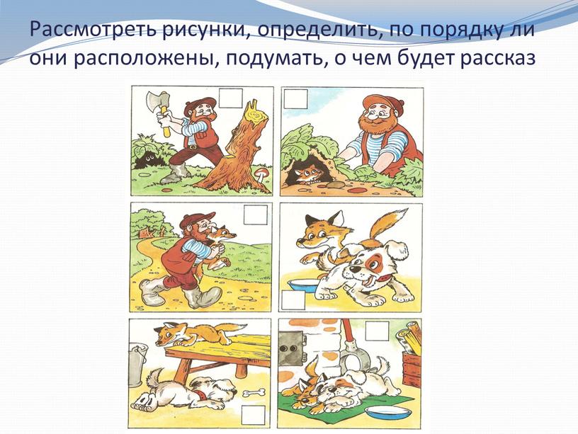 Рассмотреть рисунки, определить, по порядку ли они расположены, подумать, о чем будет рассказ