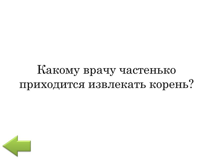 Какому врачу частенько приходится извлекать корень?