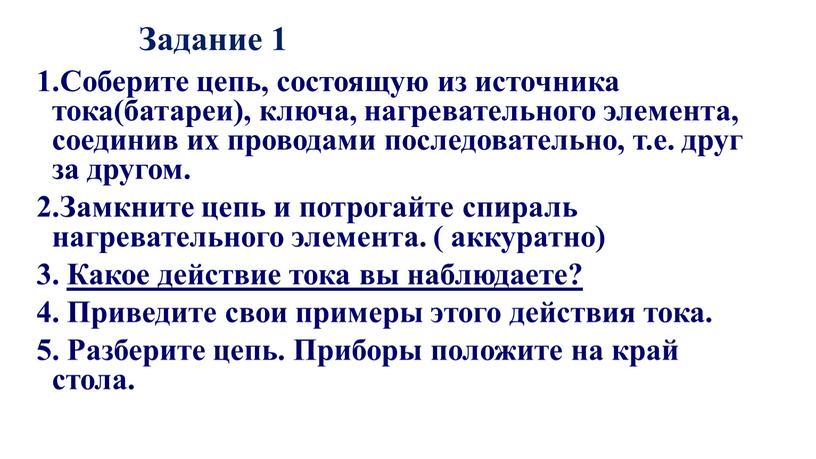 Задание 1 1.Соберите цепь, состоящую из источника тока(батареи), ключа, нагревательного элемента, соединив их проводами последовательно, т