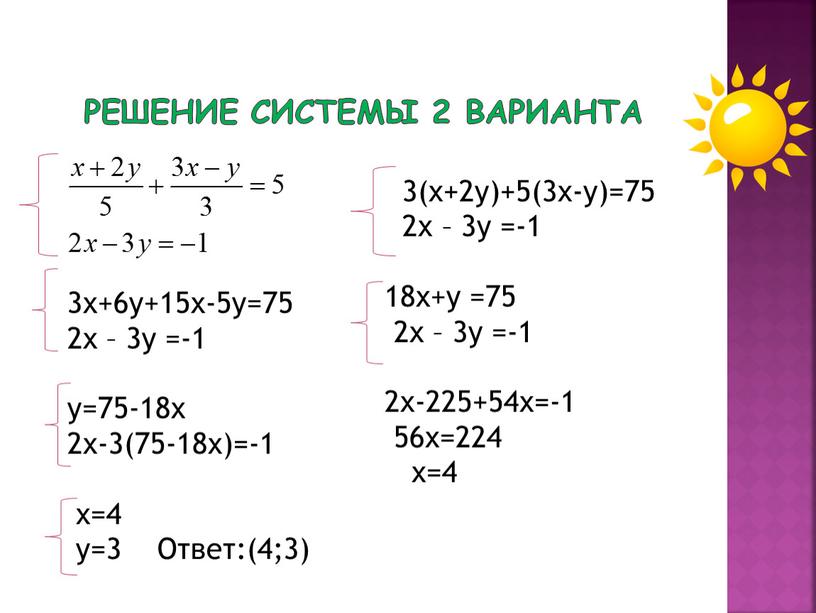 Решение системы 2 варианта 3(х+2у)+5(3х-у)=75 2х – 3у =-1 18х+у =75 2х – 3у =-1 2х-225+54х=-1 56х=224 х=4 3х+6у+15х-5у=75 2х – 3у =-1 у=75-18х 2х-3(75-18х)=-1…