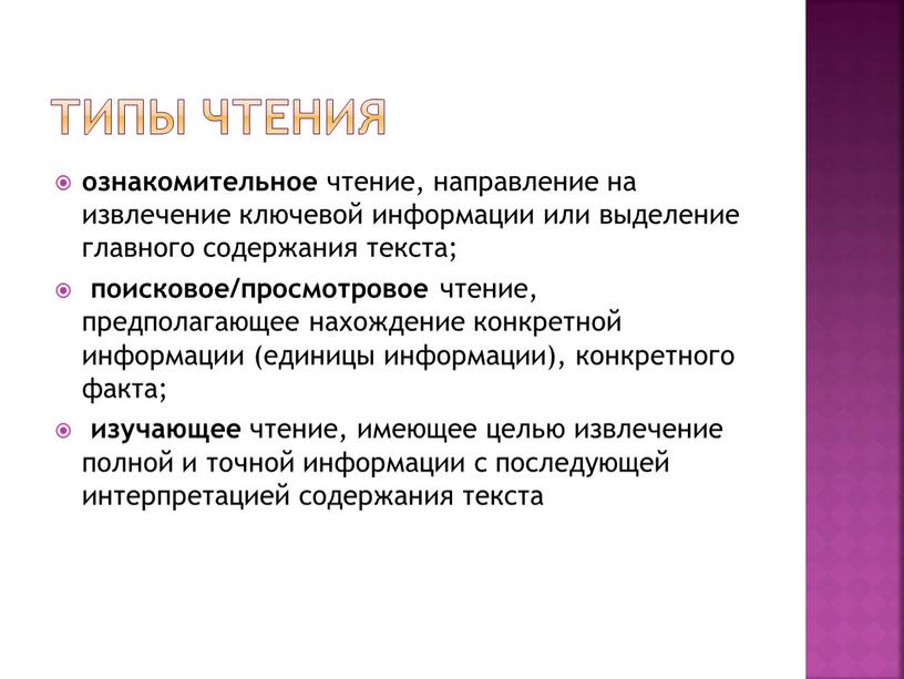 Типы чтения ознакомительное чтение, направление на извлечение ключевой информации или выделение главного содержания текста; поисковое/просмотровое чтение, предполагающее нахождение конкретной информации (единицы информации), конкретного факта; изучающее…