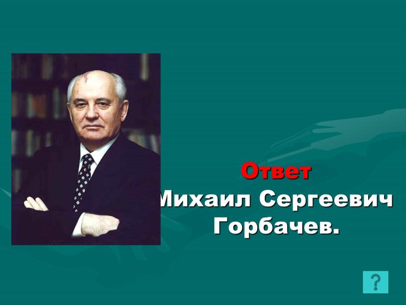 Ответ Михаил Сергеевич Горбачев