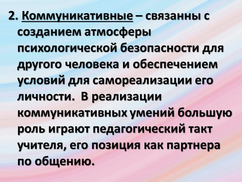 Коммуникативные – связанны с созданием атмосферы психологической безопасности для другого человека и обеспечением условий для самореализации его личности