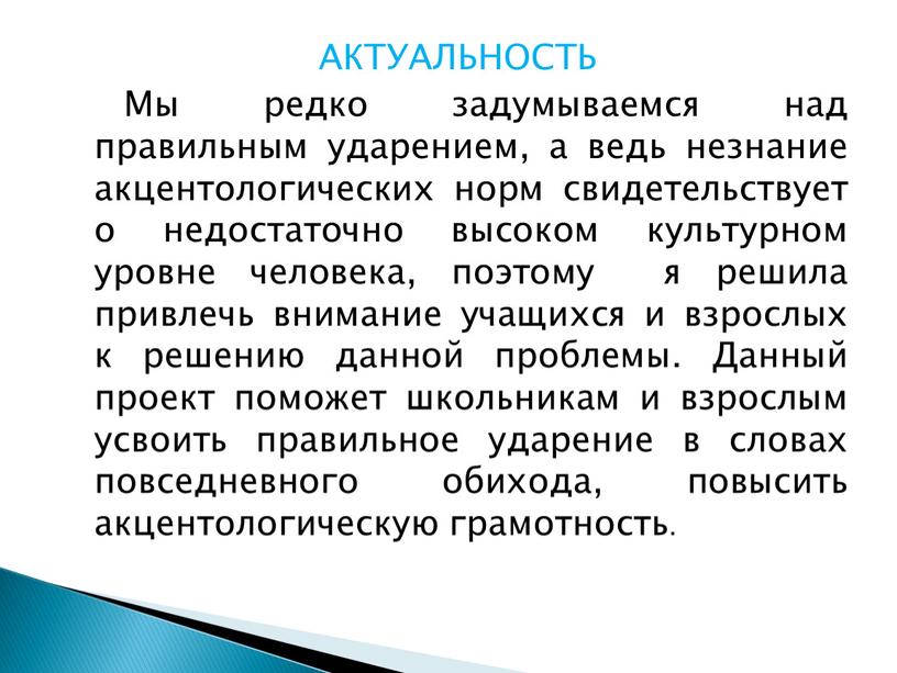 АКТУАЛЬНОСТЬ Мы редко задумываемся над правильным ударением, а ведь незнание акцентологических норм свидетельствует о недостаточно высоком культурном уровне человека, поэтому я решила привлечь внимание учащихся…