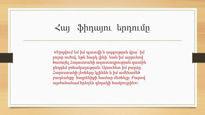 Հայ ֆիդայու երդումը «Երդվում եմ իմ պատվի և ազգության վրա՝ իմ բոլոր ուժով, եթե հարկ լինի՝ նաև իմ արյունով ծառայել Հայաստանի ազատագրության դատին ընդդեմ բռնակալության։…