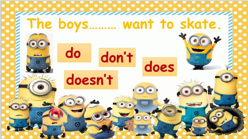 The boys……… want to skate. doesn’t don’t does do