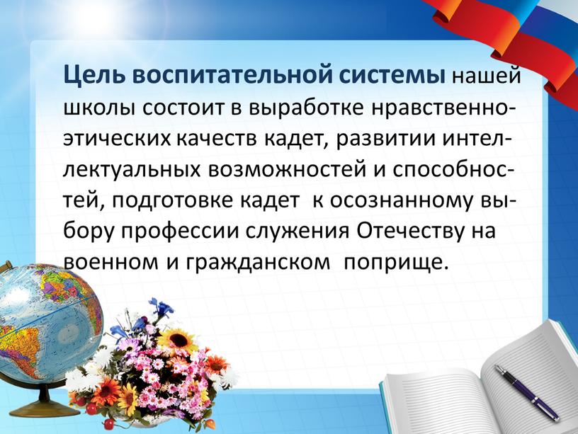 Цель воспитательной системы нашей школы состоит в выработке нравственно-этических качеств кадет, развитии интел-лектуальных возможностей и способнос-тей, подготовке кадет к осознанному вы-бору профессии служения