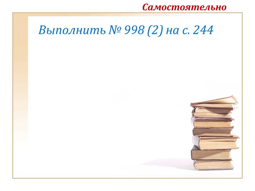 Выполнить № 998 (2) на с. 244 Самостоятельно