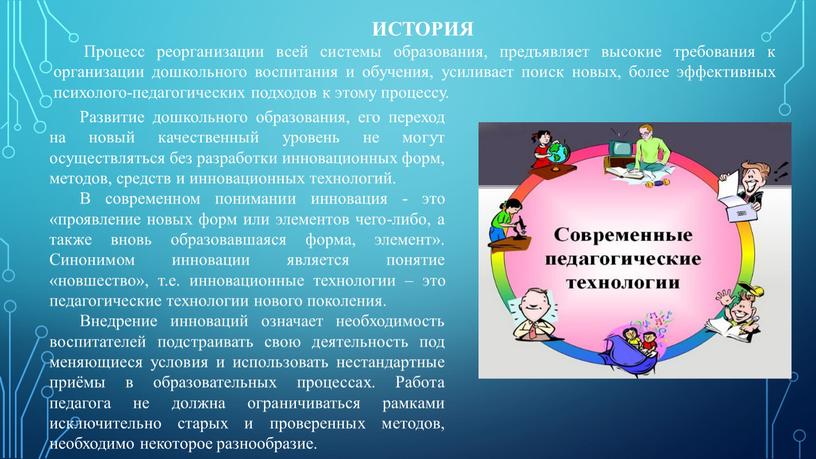 ИСТОРИЯ Процесс реорганизации всей системы образования, предъявляет высокие требования к организации дошкольного воспитания и обучения, усиливает поиск новых, более эффективных психолого-педагогических подходов к этому процессу