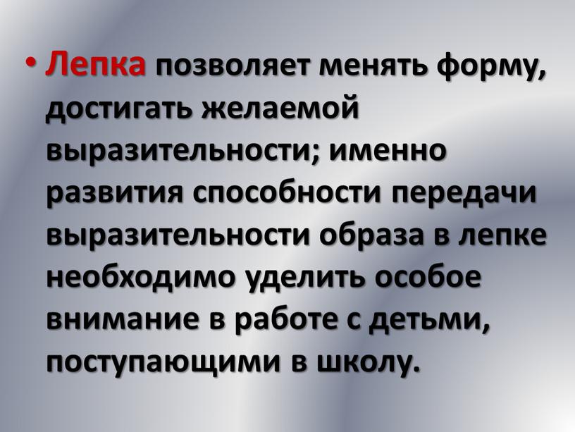 Лепка позволяет менять форму, достигать желаемой выразительности; именно развития способности передачи выразительности образа в лепке необходимо уделить особое внимание в работе с детьми, поступающими в…