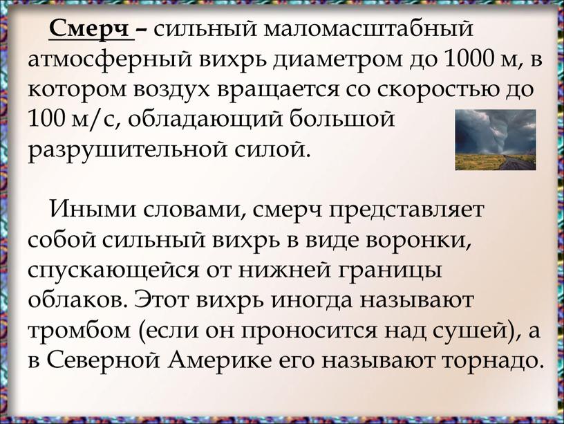 Смерч – сильный маломасштабный атмосферный вихрь диаметром до 1000 м, в котором воздух вращается со скоростью до 100 м/с, обладающий большой разрушительной силой