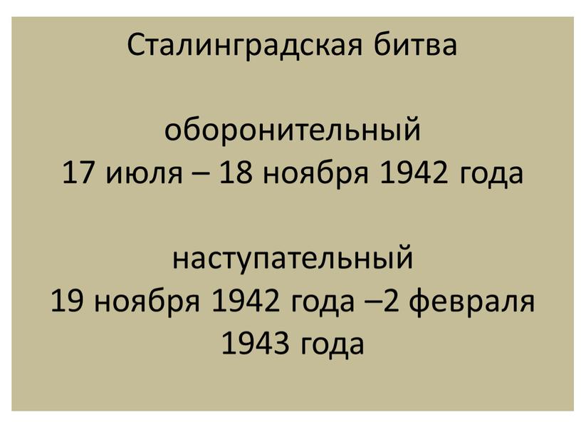 Сталинградская битва оборонительный 17 июля – 18 ноября 1942 года наступательный 19 ноября 1942 года –2 февраля 1943 года