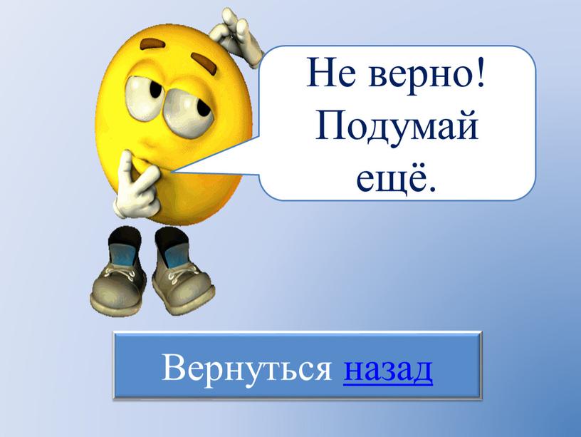 Не верно! Подумай ещё. Вернуться назад