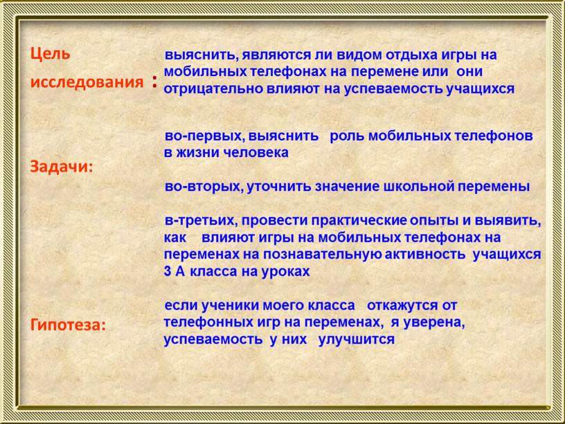 Цель исследования : Задачи: Гипотеза: выяснить, являются ли видом отдыха игры на мобильных телефонах на перемене или они отрицательно влияют на успеваемость учащихся во-первых, выяснить…