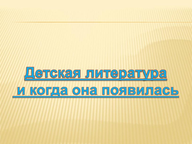 Детская литература Детская литература и когда она появилась