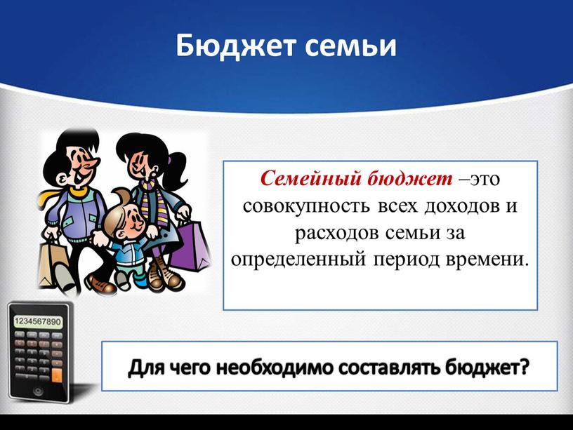 Бюджет семьи Семейный бюджет –это совокупность всех доходов и расходов семьи за определенный период времени