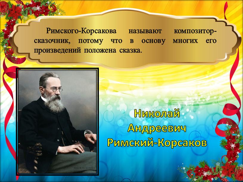 Римского-Корсакова называют композитор-сказочник, потому что в основу многих его произведений положена сказка