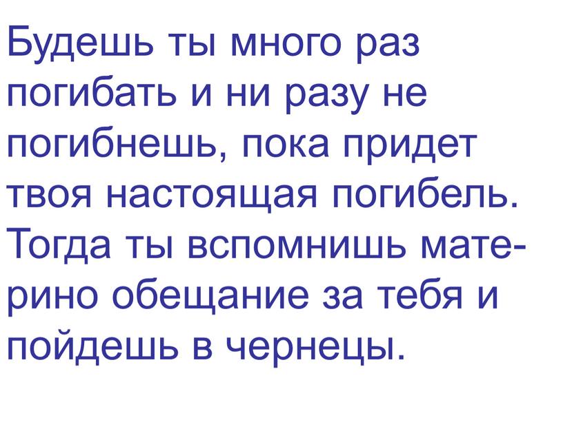 Будешь ты много раз погибать и ни разу не погибнешь, пока придет твоя настоящая погибель