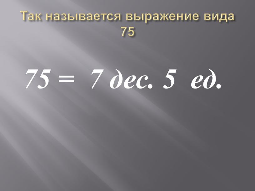 Так называется выражение вида 75 75 = 7 дес