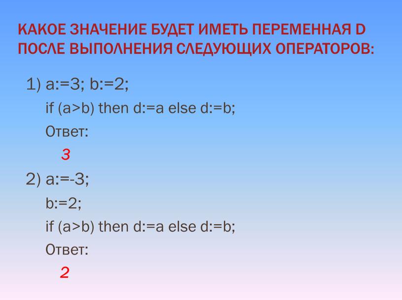 Ответ: 3 2) a:=-3; b:=2; if (a>b) then d:=a else d:=b;